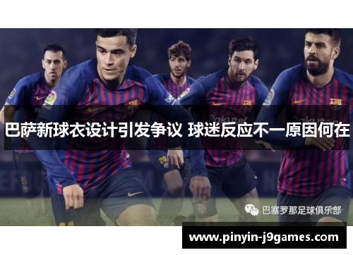 巴萨新球衣设计引发争议 球迷反应不一原因何在