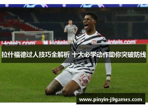 拉什福德过人技巧全解析 十大必学动作助你突破防线