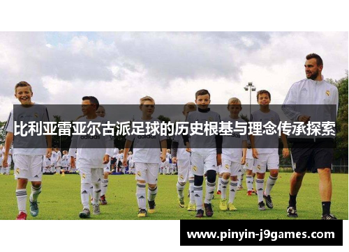 比利亚雷亚尔古派足球的历史根基与理念传承探索