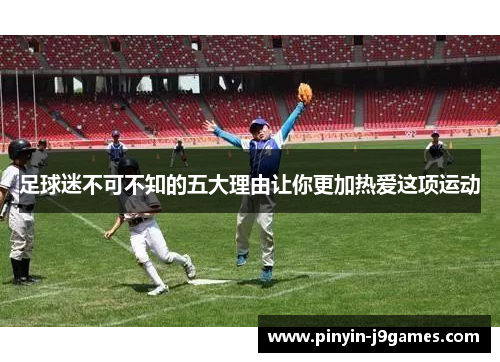 足球迷不可不知的五大理由让你更加热爱这项运动