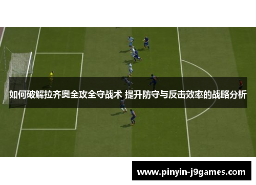 如何破解拉齐奥全攻全守战术 提升防守与反击效率的战略分析
