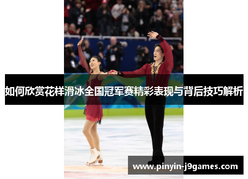 如何欣赏花样滑冰全国冠军赛精彩表现与背后技巧解析