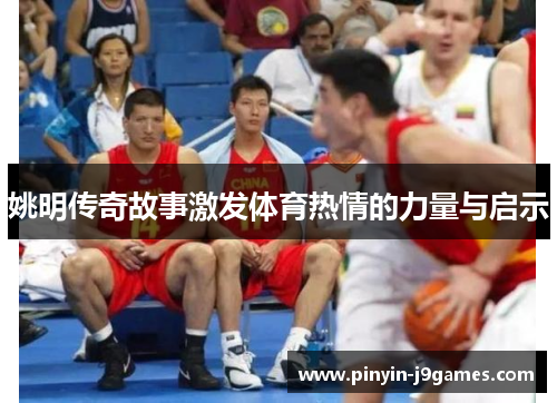 姚明传奇故事激发体育热情的力量与启示