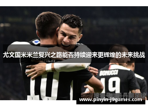 尤文国米米兰复兴之路能否持续迎来更辉煌的未来挑战