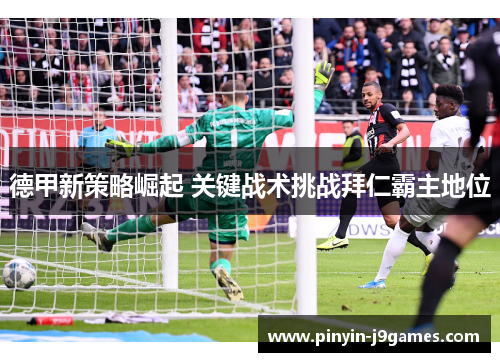 德甲新策略崛起 关键战术挑战拜仁霸主地位