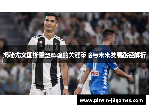 揭秘尤文图斯重塑辉煌的关键策略与未来发展路径解析