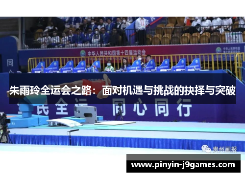 朱雨玲全运会之路：面对机遇与挑战的抉择与突破