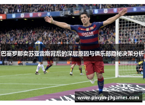 巴塞罗那卖苏亚雷斯背后的深层原因与俱乐部隐秘决策分析