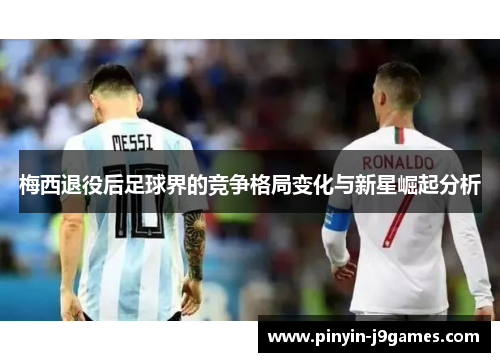 梅西退役后足球界的竞争格局变化与新星崛起分析