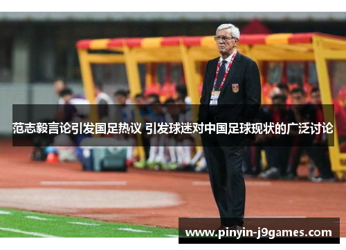 范志毅言论引发国足热议 引发球迷对中国足球现状的广泛讨论