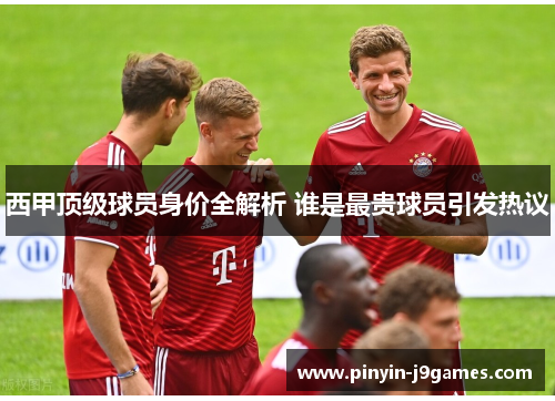 西甲顶级球员身价全解析 谁是最贵球员引发热议