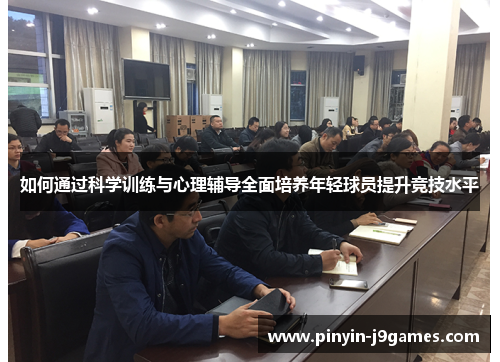 如何通过科学训练与心理辅导全面培养年轻球员提升竞技水平