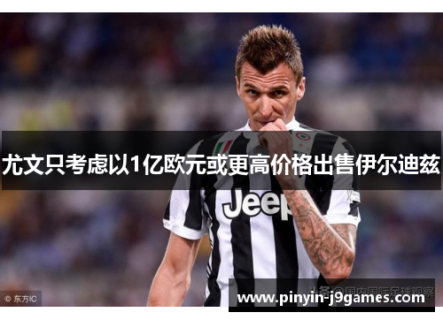 尤文只考虑以1亿欧元或更高价格出售伊尔迪兹