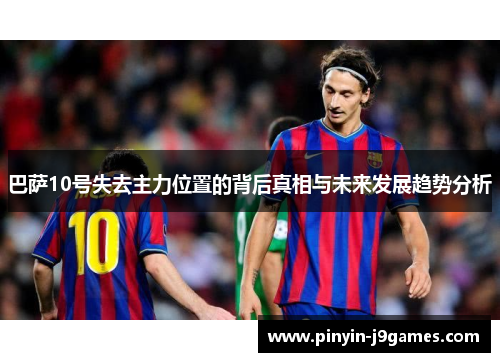 巴萨10号失去主力位置的背后真相与未来发展趋势分析