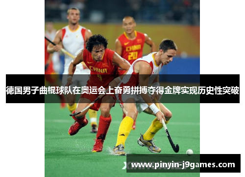 德国男子曲棍球队在奥运会上奋勇拼搏夺得金牌实现历史性突破