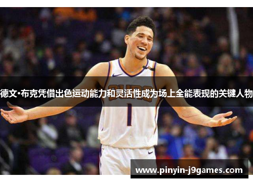 德文·布克凭借出色运动能力和灵活性成为场上全能表现的关键人物