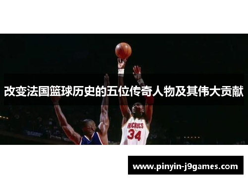 改变法国篮球历史的五位传奇人物及其伟大贡献