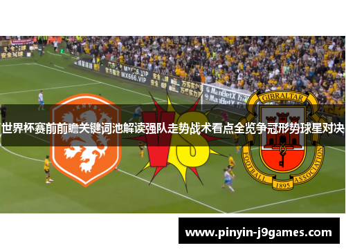 世界杯赛前前瞻关键词池解读强队走势战术看点全览争冠形势球星对决