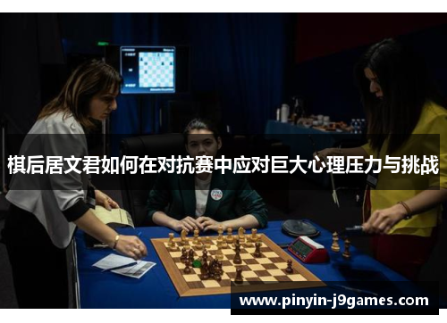 棋后居文君如何在对抗赛中应对巨大心理压力与挑战