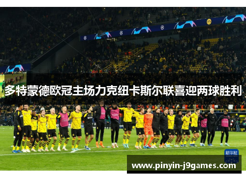 多特蒙德欧冠主场力克纽卡斯尔联喜迎两球胜利