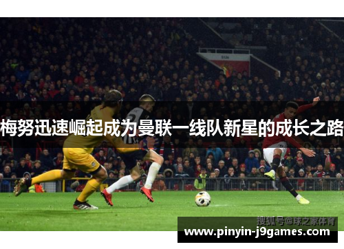 梅努迅速崛起成为曼联一线队新星的成长之路