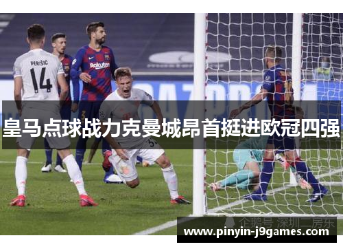皇马点球战力克曼城昂首挺进欧冠四强