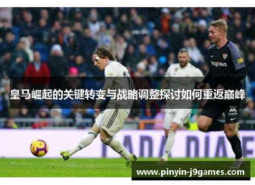皇马崛起的关键转变与战略调整探讨如何重返巅峰