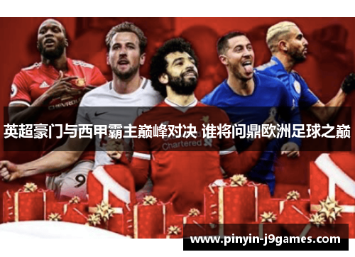 英超豪门与西甲霸主巅峰对决 谁将问鼎欧洲足球之巅